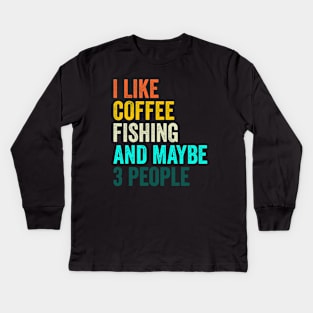 I Like Coffee Fishing And Maybe 3 People Kids Long Sleeve T-Shirt